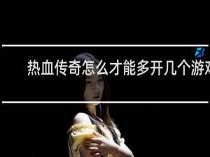 热血传奇怎么才能多开几个游戏