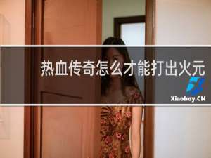 热血传奇怎么才能打出火元