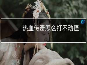 热血传奇怎么打不动怪