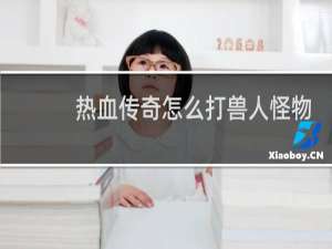 热血传奇怎么打兽人怪物