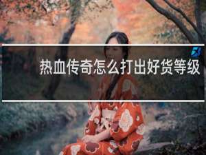 热血传奇怎么打出好货等级