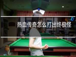 热血传奇怎么打出终极怪