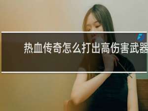 热血传奇怎么打出高伤害武器