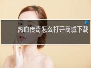 热血传奇怎么打开商城下载