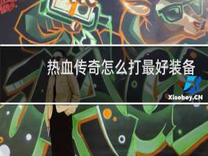 热血传奇怎么打最好装备
