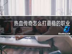 热血传奇怎么打最稳的职业
