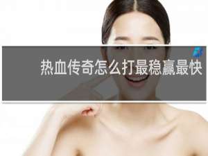 热血传奇怎么打最稳赢最快