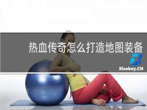 热血传奇怎么打造地图装备