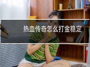 热血传奇怎么打金稳定