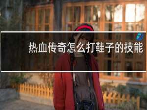 热血传奇怎么打鞋子的技能