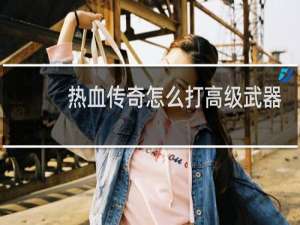 热血传奇怎么打高级武器