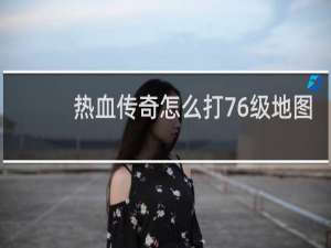 热血传奇怎么打76级地图