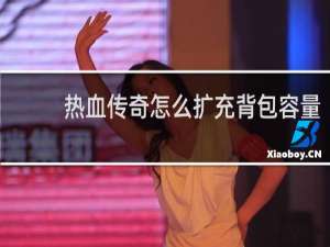 热血传奇怎么扩充背包容量