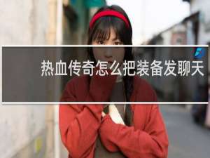 热血传奇怎么把装备发聊天