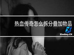 热血传奇怎么拆分叠加物品
