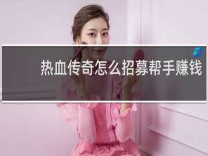 热血传奇怎么招募帮手赚钱