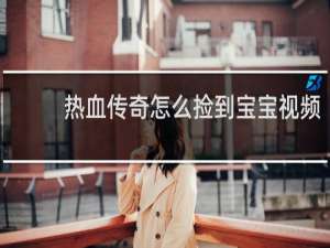 热血传奇怎么捡到宝宝视频