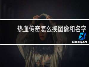 热血传奇怎么换图像和名字