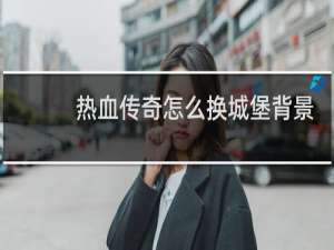 热血传奇怎么换城堡背景