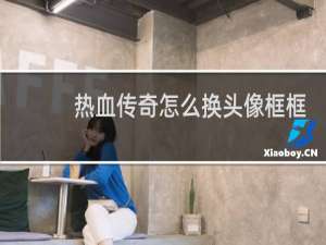 热血传奇怎么换头像框框