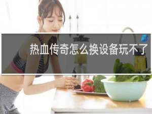 热血传奇怎么换设备玩不了