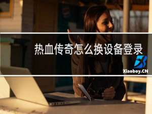 热血传奇怎么换设备登录