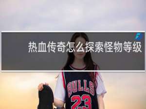 热血传奇怎么探索怪物等级