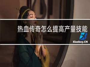 热血传奇怎么提高产量技能