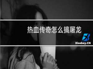 热血传奇怎么搞屠龙