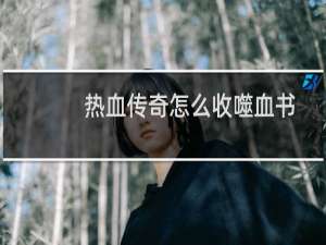 热血传奇怎么收噬血书