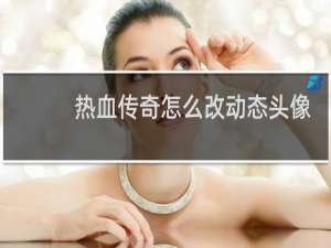 热血传奇怎么改动态头像