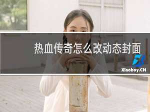 热血传奇怎么改动态封面