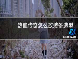 热血传奇怎么改装备造型