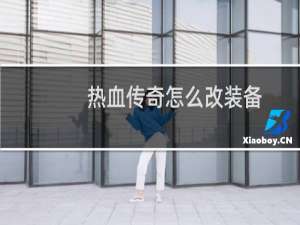 热血传奇怎么改装备