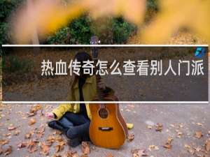 热血传奇怎么查看别人门派
