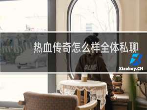 热血传奇怎么样全体私聊