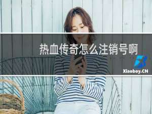 热血传奇怎么注销号啊