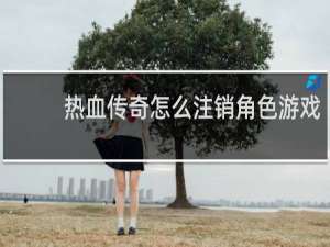 热血传奇怎么注销角色游戏