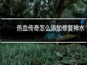 热血传奇怎么添加修复神水