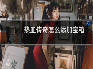 热血传奇怎么添加宝箱