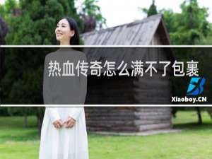 热血传奇怎么满不了包裹