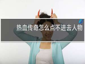 热血传奇怎么点不进去人物