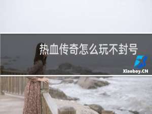 热血传奇怎么玩不封号