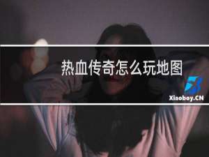 热血传奇怎么玩地图