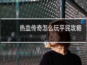 热血传奇怎么玩平民攻略