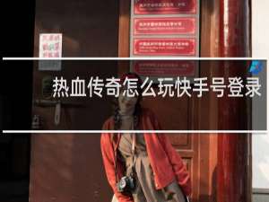 热血传奇怎么玩快手号登录