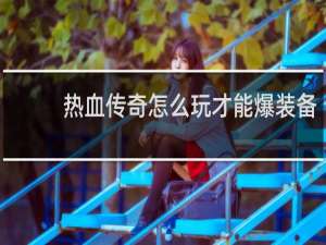 热血传奇怎么玩才能爆装备