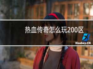 热血传奇怎么玩200区