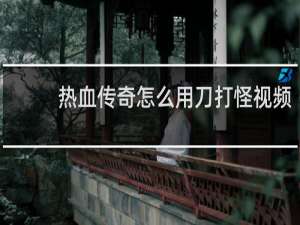 热血传奇怎么用刀打怪视频