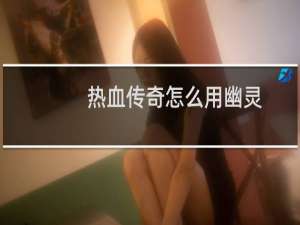 热血传奇怎么用幽灵